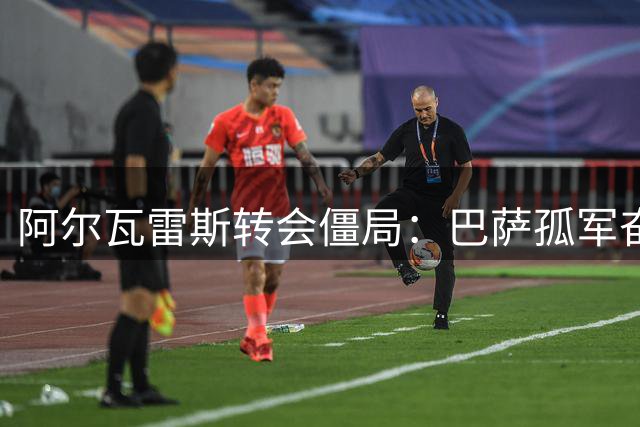 阿尔瓦雷斯转会僵局：巴萨孤军奋战 马竞设置天价障碍